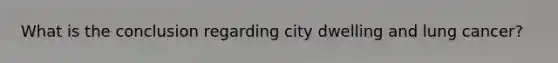 What is the conclusion regarding city dwelling and lung cancer?