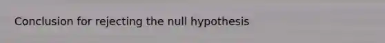 Conclusion for rejecting the null hypothesis