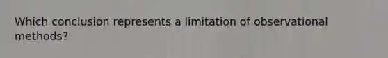 Which conclusion represents a limitation of observational methods?