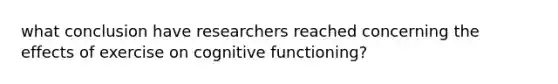 what conclusion have researchers reached concerning the effects of exercise on cognitive functioning?