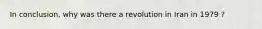 In conclusion, why was there a revolution in Iran in 1979 ?