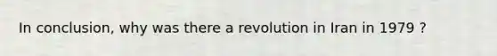 In conclusion, why was there a revolution in Iran in 1979 ?