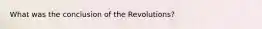 What was the conclusion of the Revolutions?