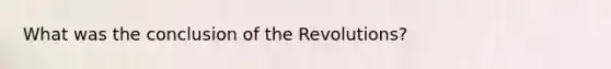 What was the conclusion of the Revolutions?