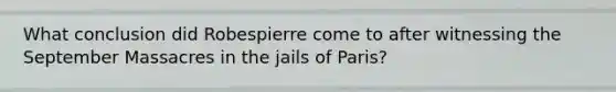 What conclusion did Robespierre come to after witnessing the September Massacres in the jails of Paris?