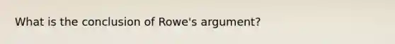 What is the conclusion of Rowe's argument?