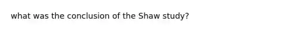 what was the conclusion of the Shaw study?