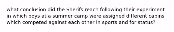 what conclusion did the Sherifs reach following their experiment in which boys at a summer camp were assigned different cabins which competed against each other in sports and for status?