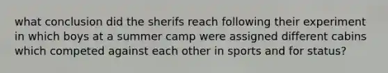 what conclusion did the sherifs reach following their experiment in which boys at a summer camp were assigned different cabins which competed against each other in sports and for status?