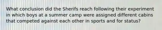 What conclusion did the Sherifs reach following their experiment in which boys at a summer camp were assigned different cabins that competed against each other in sports and for status?