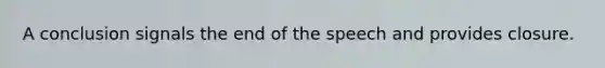 A conclusion signals the end of the speech and provides closure.