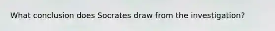 What conclusion does Socrates draw from the investigation?