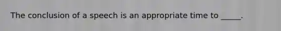 The conclusion of a speech is an appropriate time to _____.