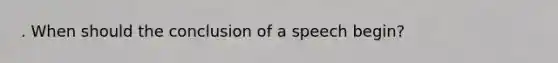 . When should the conclusion of a speech begin?