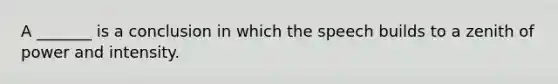 A _______ is a conclusion in which the speech builds to a zenith of power and intensity.