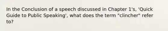 In the Conclusion of a speech discussed in Chapter 1's, 'Quick Guide to Public Speaking', what does the term "clincher" refer to?