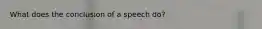 What does the conclusion of a speech do?