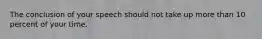 The conclusion of your speech should not take up more than 10 percent of your time.