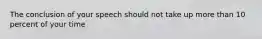 The conclusion of your speech should not take up more than 10 percent of your time