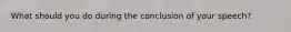 What should you do during the conclusion of your speech?