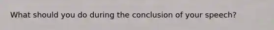 What should you do during the conclusion of your speech?