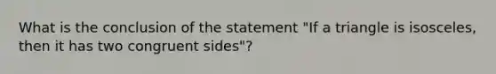 What is the conclusion of the statement "If a triangle is isosceles, then it has two congruent sides"?