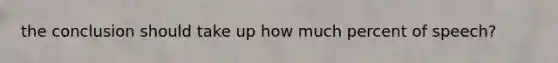 the conclusion should take up how much percent of speech?