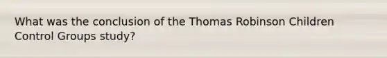 What was the conclusion of the Thomas Robinson Children Control Groups study?