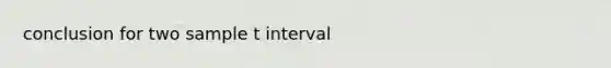 conclusion for two sample t interval