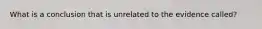 What is a conclusion that is unrelated to the evidence called?