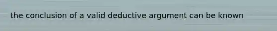 the conclusion of a valid deductive argument can be known