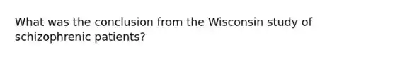 What was the conclusion from the Wisconsin study of schizophrenic patients?