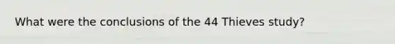 What were the conclusions of the 44 Thieves study?