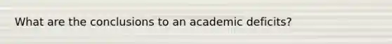 What are the conclusions to an academic deficits?