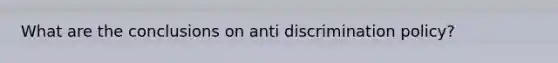 What are the conclusions on anti discrimination policy?