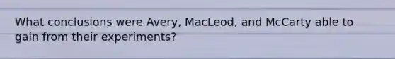 What conclusions were Avery, MacLeod, and McCarty able to gain from their experiments?