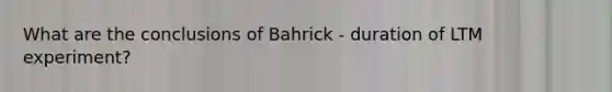 What are the conclusions of Bahrick - duration of LTM experiment?