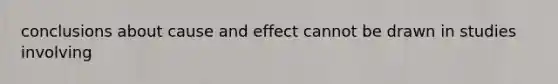 conclusions about cause and effect cannot be drawn in studies involving