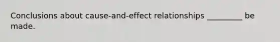 Conclusions about cause-and-effect relationships _________ be made.