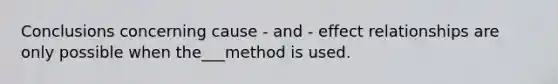 Conclusions concerning cause - and - effect relationships are only possible when the___method is used.