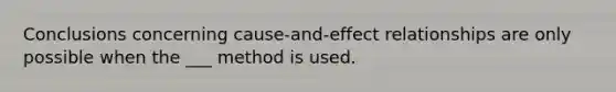 Conclusions concerning cause-and-effect relationships are only possible when the ___ method is used.