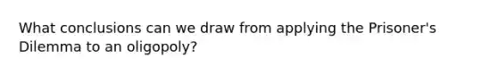 What conclusions can we draw from applying the Prisoner's Dilemma to an oligopoly?
