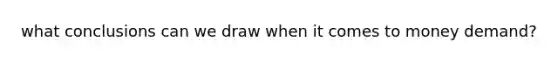 what conclusions can we draw when it comes to money demand?