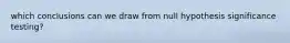 which conclusions can we draw from null hypothesis significance testing?
