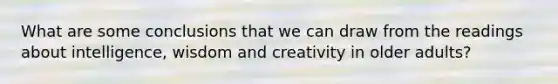 What are some conclusions that we can draw from the readings about intelligence, wisdom and creativity in older adults?