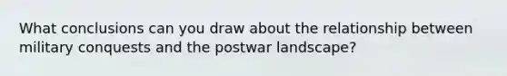 What conclusions can you draw about the relationship between military conquests and the postwar landscape?