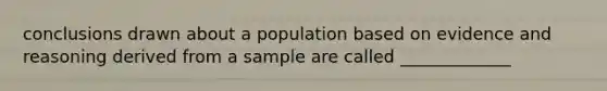 conclusions drawn about a population based on evidence and reasoning derived from a sample are called _____________