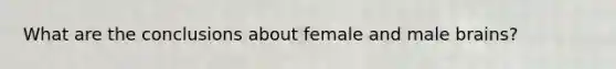 What are the conclusions about female and male brains?