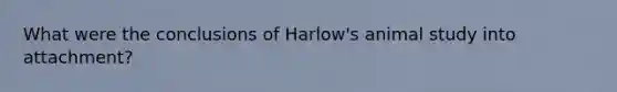 What were the conclusions of Harlow's animal study into attachment?