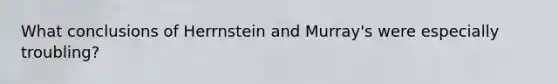 What conclusions of Herrnstein and Murray's were especially troubling?